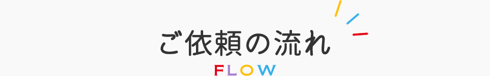 ご依頼の流れ/FLOW
